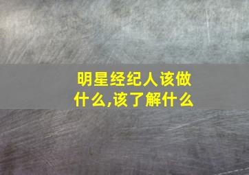 明星经纪人该做什么,该了解什么