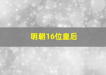 明朝16位皇后