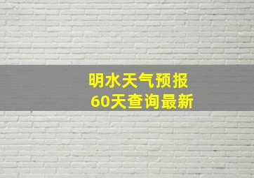 明水天气预报60天查询最新