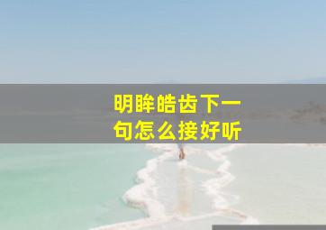 明眸皓齿下一句怎么接好听