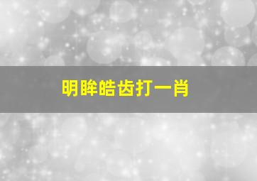 明眸皓齿打一肖