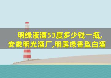 明绿液酒53度多少钱一瓶,安徽明光酒厂,明露绿香型白酒