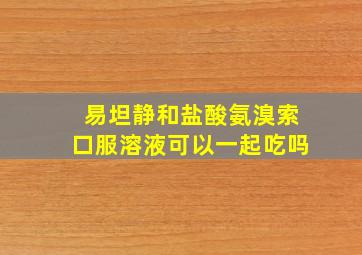 易坦静和盐酸氨溴索口服溶液可以一起吃吗