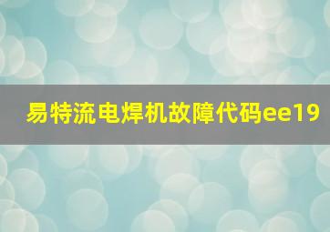 易特流电焊机故障代码ee19