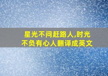 星光不问赶路人,时光不负有心人翻译成英文