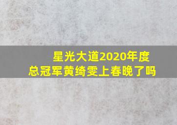 星光大道2020年度总冠军黄绮雯上春晚了吗