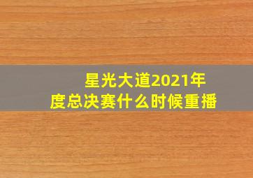 星光大道2021年度总决赛什么时候重播