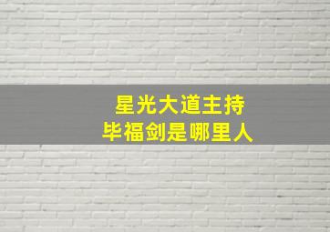 星光大道主持毕福剑是哪里人