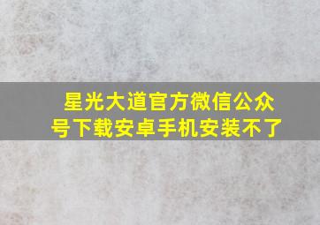 星光大道官方微信公众号下载安卓手机安装不了