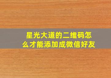 星光大道的二维码怎么才能添加成微信好友