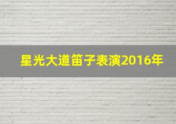 星光大道笛子表演2016年