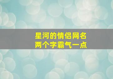 星河的情侣网名两个字霸气一点