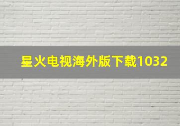 星火电视海外版下载1032