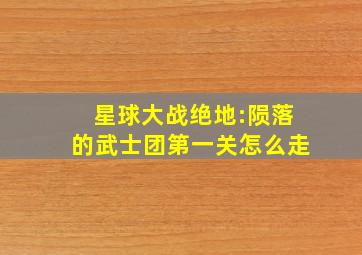 星球大战绝地:陨落的武士团第一关怎么走