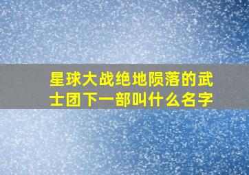 星球大战绝地陨落的武士团下一部叫什么名字