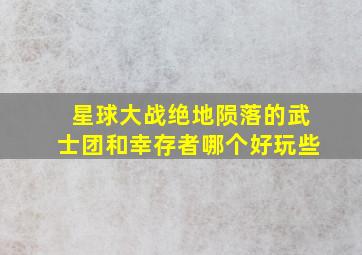 星球大战绝地陨落的武士团和幸存者哪个好玩些