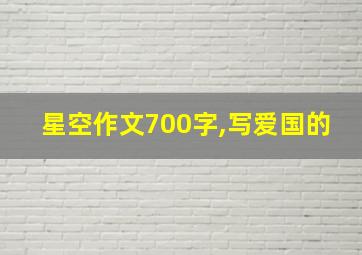 星空作文700字,写爱国的