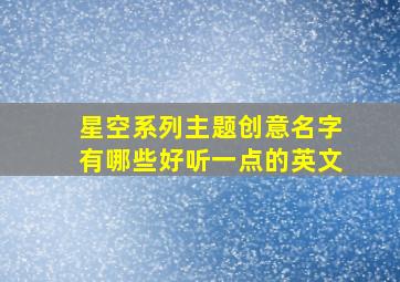 星空系列主题创意名字有哪些好听一点的英文