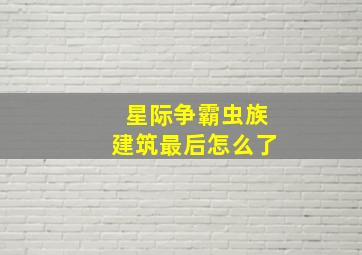 星际争霸虫族建筑最后怎么了