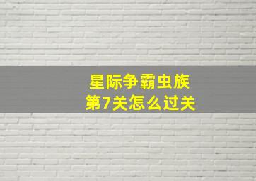 星际争霸虫族第7关怎么过关