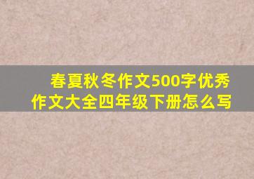 春夏秋冬作文500字优秀作文大全四年级下册怎么写