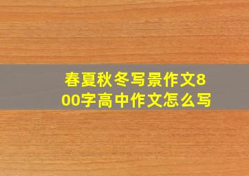 春夏秋冬写景作文800字高中作文怎么写