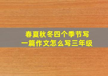 春夏秋冬四个季节写一篇作文怎么写三年级