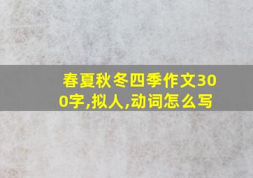 春夏秋冬四季作文300字,拟人,动词怎么写