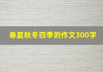 春夏秋冬四季的作文300字