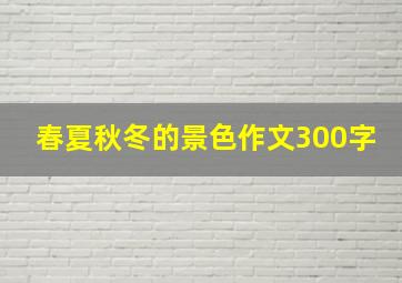 春夏秋冬的景色作文300字