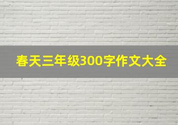 春天三年级300字作文大全