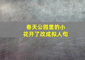 春天公园里的小花开了改成拟人句