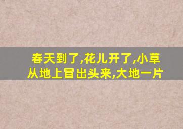 春天到了,花儿开了,小草从地上冒出头来,大地一片