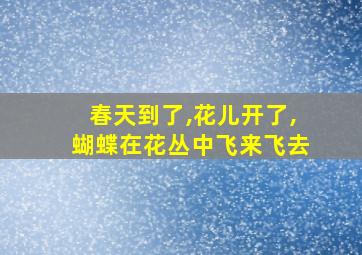 春天到了,花儿开了,蝴蝶在花丛中飞来飞去