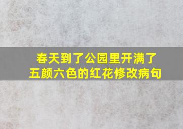 春天到了公园里开满了五颜六色的红花修改病句