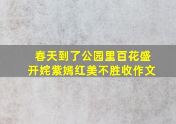 春天到了公园里百花盛开姹紫嫣红美不胜收作文