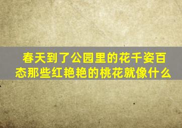 春天到了公园里的花千姿百态那些红艳艳的桃花就像什么