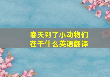 春天到了小动物们在干什么英语翻译