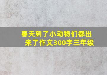 春天到了小动物们都出来了作文300字三年级