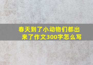 春天到了小动物们都出来了作文300字怎么写