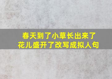 春天到了小草长出来了花儿盛开了改写成拟人句