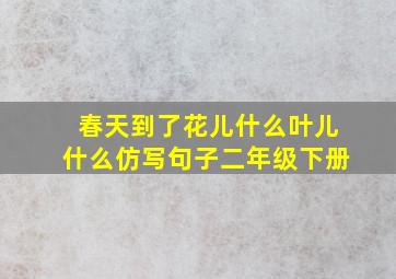 春天到了花儿什么叶儿什么仿写句子二年级下册