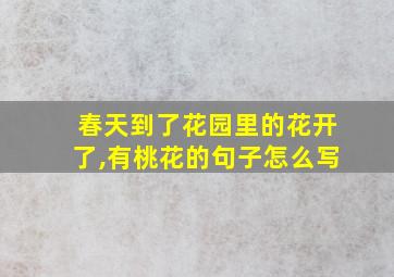 春天到了花园里的花开了,有桃花的句子怎么写