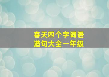 春天四个字词语造句大全一年级