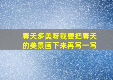 春天多美呀我要把春天的美景画下来再写一写