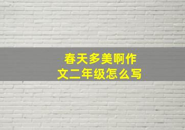 春天多美啊作文二年级怎么写