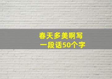 春天多美啊写一段话50个字