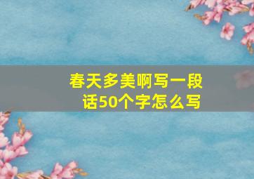 春天多美啊写一段话50个字怎么写