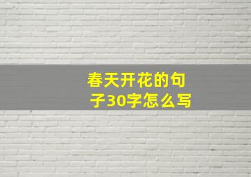 春天开花的句子30字怎么写