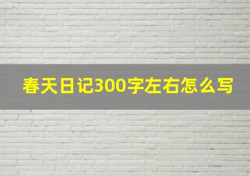 春天日记300字左右怎么写